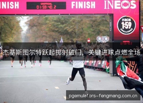 杰基斯图尔特跃起掷射破门，关键进球点燃全场