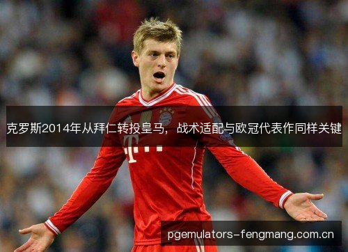 克罗斯2014年从拜仁转投皇马，战术适配与欧冠代表作同样关键